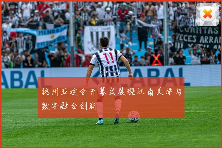 杭州亚运会开幕式展现江南美学与数字融合创新